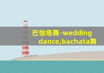 巴恰塔舞-wedding dance,bachata舞